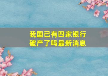 我国已有四家银行破产了吗最新消息