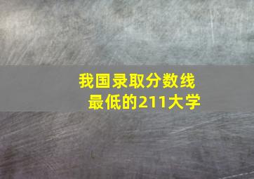 我国录取分数线最低的211大学