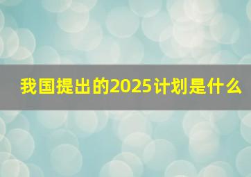 我国提出的2025计划是什么