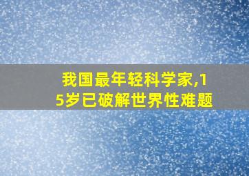 我国最年轻科学家,15岁已破解世界性难题