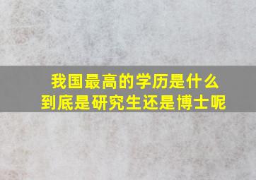 我国最高的学历是什么到底是研究生还是博士呢