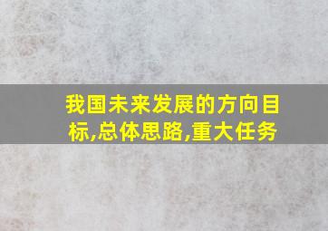 我国未来发展的方向目标,总体思路,重大任务