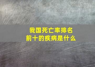 我国死亡率排名前十的疾病是什么