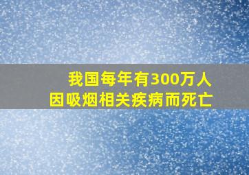 我国每年有300万人因吸烟相关疾病而死亡