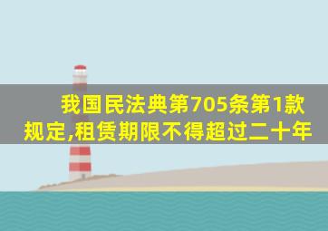 我国民法典第705条第1款规定,租赁期限不得超过二十年