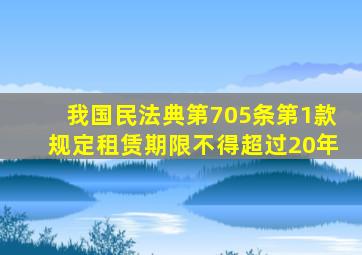 我国民法典第705条第1款规定租赁期限不得超过20年