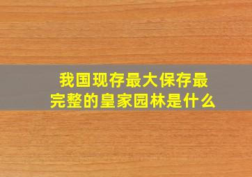 我国现存最大保存最完整的皇家园林是什么