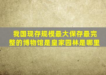 我国现存规模最大保存最完整的博物馆是皇家园林是哪里