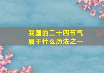 我国的二十四节气属于什么历法之一