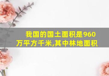 我国的国土面积是960万平方千米,其中林地面积