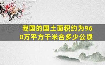 我国的国土面积约为960万平方千米合多少公顷