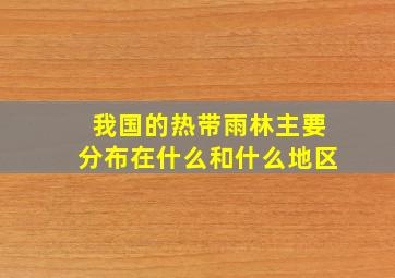 我国的热带雨林主要分布在什么和什么地区