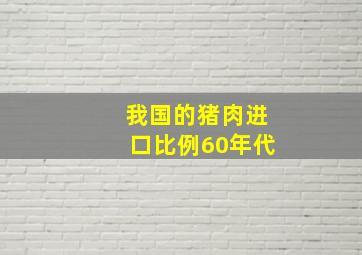 我国的猪肉进口比例60年代