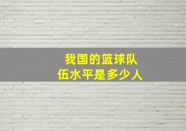 我国的篮球队伍水平是多少人