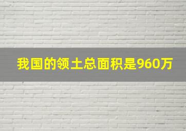 我国的领土总面积是960万