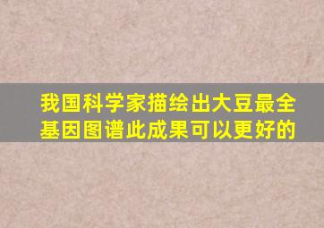 我国科学家描绘出大豆最全基因图谱此成果可以更好的