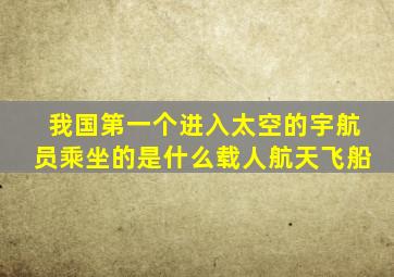 我国第一个进入太空的宇航员乘坐的是什么载人航天飞船