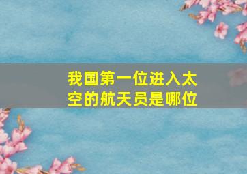 我国第一位进入太空的航天员是哪位