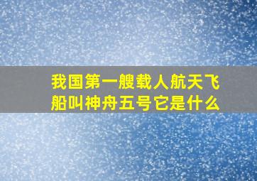 我国第一艘载人航天飞船叫神舟五号它是什么