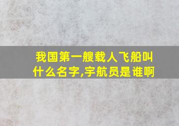 我国第一艘载人飞船叫什么名字,宇航员是谁啊