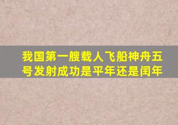 我国第一艘载人飞船神舟五号发射成功是平年还是闰年