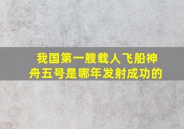 我国第一艘载人飞船神舟五号是哪年发射成功的