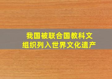 我国被联合国教科文组织列入世界文化遗产