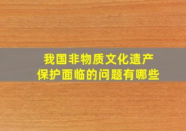 我国非物质文化遗产保护面临的问题有哪些