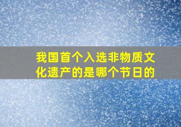 我国首个入选非物质文化遗产的是哪个节日的