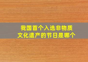 我国首个入选非物质文化遗产的节日是哪个