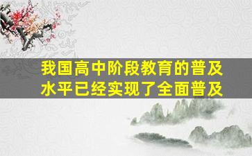 我国高中阶段教育的普及水平已经实现了全面普及