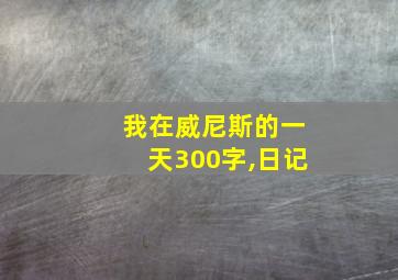 我在威尼斯的一天300字,日记