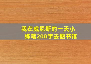 我在威尼斯的一天小练笔200字去图书馆