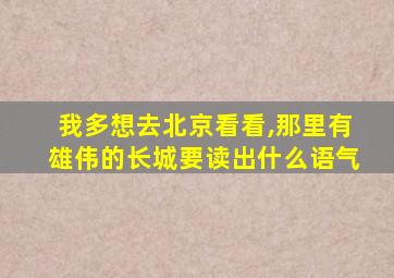 我多想去北京看看,那里有雄伟的长城要读出什么语气