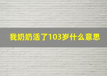 我奶奶活了103岁什么意思