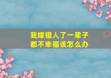 我嫁错人了一辈子都不幸福该怎么办