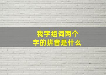 我字组词两个字的拼音是什么