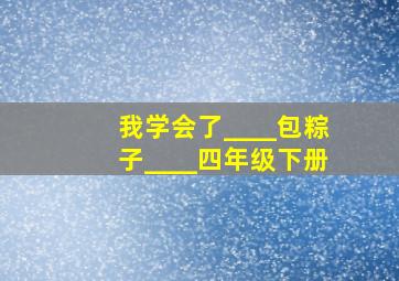 我学会了____包粽子____四年级下册