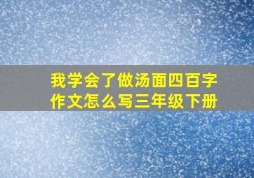 我学会了做汤面四百字作文怎么写三年级下册