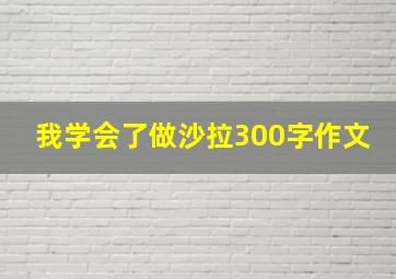 我学会了做沙拉300字作文