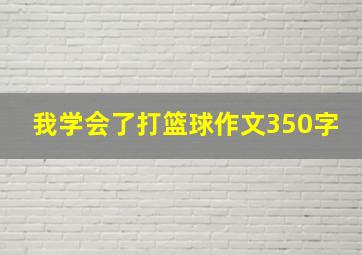 我学会了打篮球作文350字