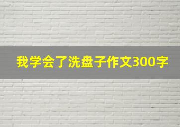 我学会了洗盘子作文300字