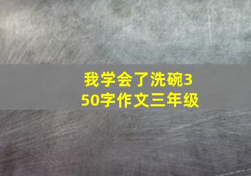 我学会了洗碗350字作文三年级