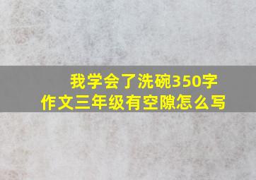 我学会了洗碗350字作文三年级有空隙怎么写