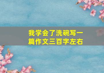 我学会了洗碗写一篇作文三百字左右