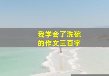 我学会了洗碗的作文三百字