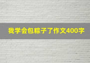 我学会包粽子了作文400字