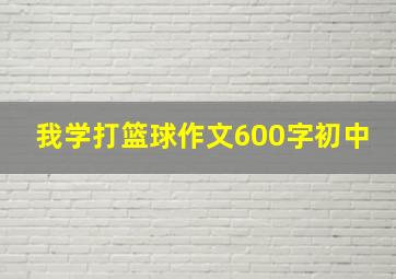 我学打篮球作文600字初中