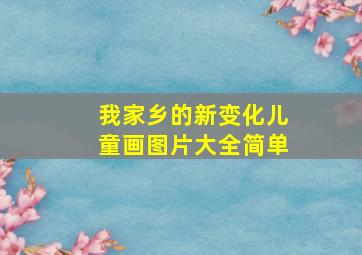 我家乡的新变化儿童画图片大全简单