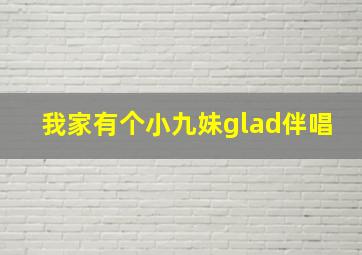 我家有个小九妹glad伴唱